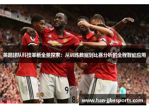 英超球队科技革新全景探索：从训练数据到比赛分析的全程智能应用