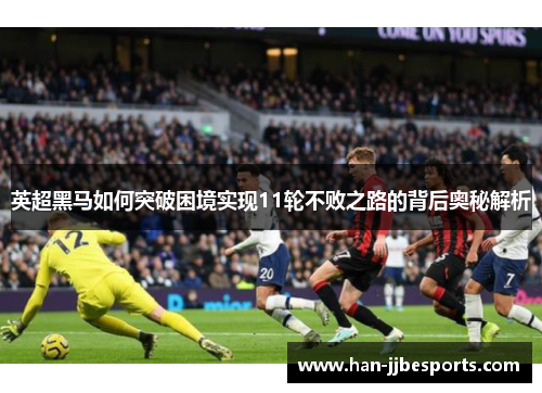 英超黑马如何突破困境实现11轮不败之路的背后奥秘解析