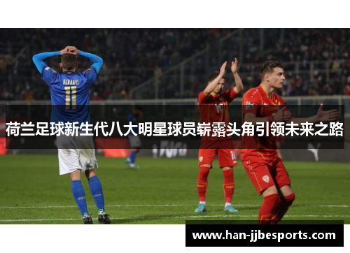 荷兰足球新生代八大明星球员崭露头角引领未来之路
