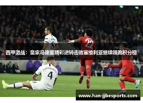 西甲激战：皇家马德里精彩逆转击败塞维利亚继续领跑积分榜