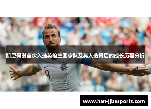 凯恩何时首次入选英格兰国家队及其入选背后的成长历程分析