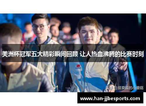 美洲杯冠军五大精彩瞬间回顾 让人热血沸腾的比赛时刻