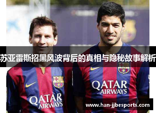 苏亚雷斯招黑风波背后的真相与隐秘故事解析