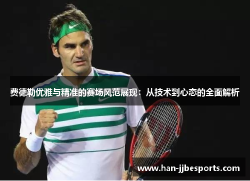 费德勒优雅与精准的赛场风范展现：从技术到心态的全面解析