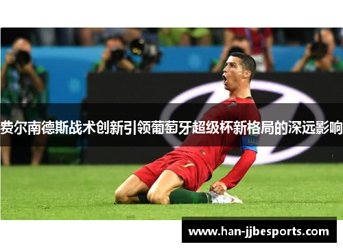 费尔南德斯战术创新引领葡萄牙超级杯新格局的深远影响