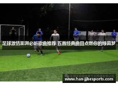 足球激情澎湃必听歌曲推荐 五首经典曲目点燃你的绿茵梦