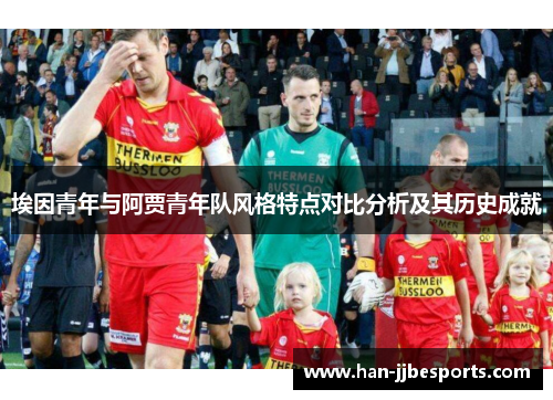 埃因青年与阿贾青年队风格特点对比分析及其历史成就