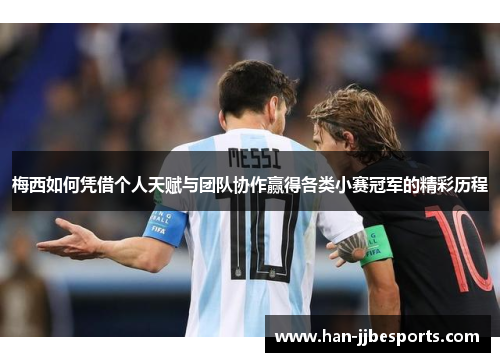 梅西如何凭借个人天赋与团队协作赢得各类小赛冠军的精彩历程