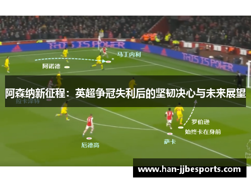 阿森纳新征程：英超争冠失利后的坚韧决心与未来展望