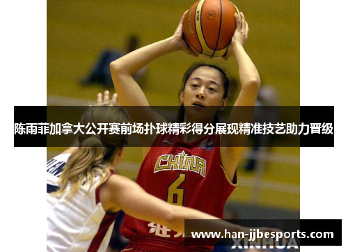 陈雨菲加拿大公开赛前场扑球精彩得分展现精准技艺助力晋级