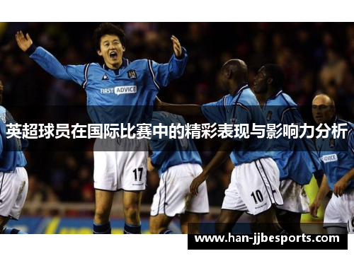 英超球员在国际比赛中的精彩表现与影响力分析
