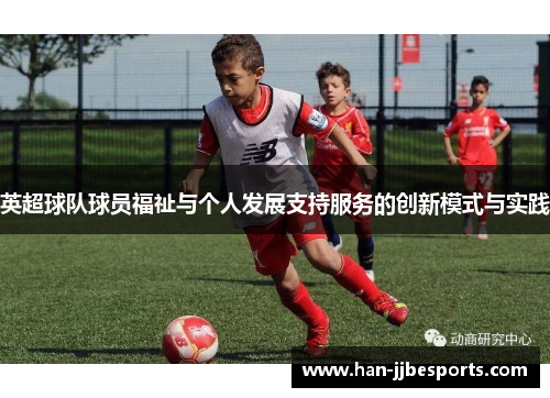 英超球队球员福祉与个人发展支持服务的创新模式与实践