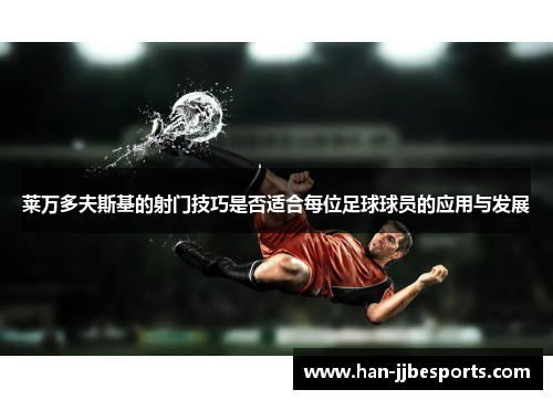 莱万多夫斯基的射门技巧是否适合每位足球球员的应用与发展