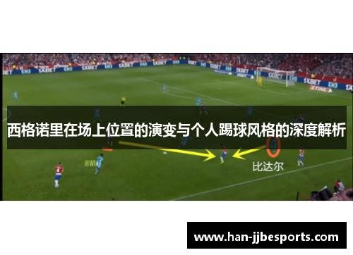 西格诺里在场上位置的演变与个人踢球风格的深度解析