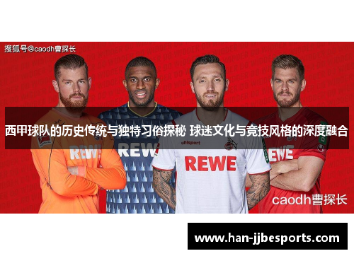 西甲球队的历史传统与独特习俗探秘 球迷文化与竞技风格的深度融合