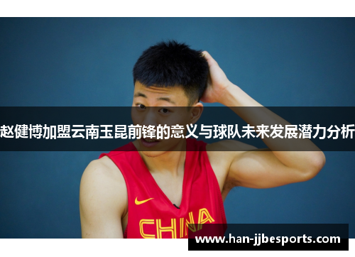 赵健博加盟云南玉昆前锋的意义与球队未来发展潜力分析