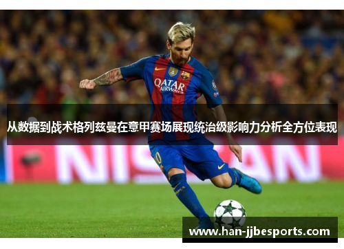 从数据到战术格列兹曼在意甲赛场展现统治级影响力分析全方位表现