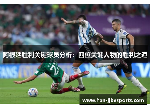 阿根廷胜利关键球员分析：四位关键人物的胜利之道
