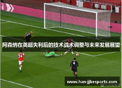 阿森纳在英超失利后的技术战术调整与未来发展展望