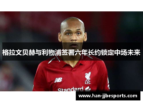 格拉文贝赫与利物浦签署六年长约锁定中场未来