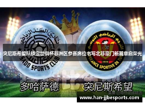 突尼斯希望队锁定世俱杯非洲区参赛席位书写北非豪门新篇章启荣光
