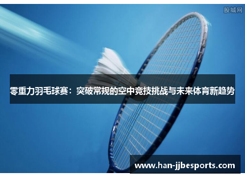 零重力羽毛球赛：突破常规的空中竞技挑战与未来体育新趋势