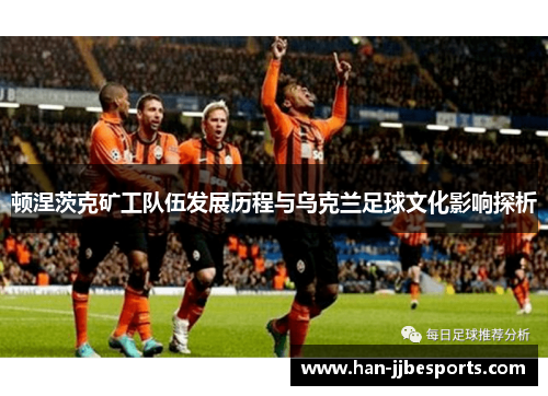顿涅茨克矿工队伍发展历程与乌克兰足球文化影响探析