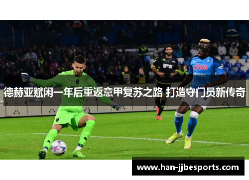 德赫亚赋闲一年后重返意甲复苏之路 打造守门员新传奇